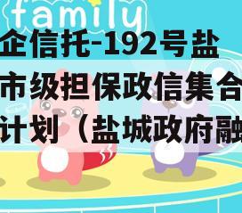 央企信托-192号盐城市级担保政信集合信托计划（盐城政府融资）