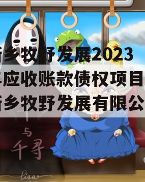 新乡牧野发展2023年应收账款债权项目(新乡牧野发展有限公司)