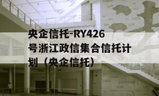 央企信托-RY426号浙江政信集合信托计划（央企信托）
