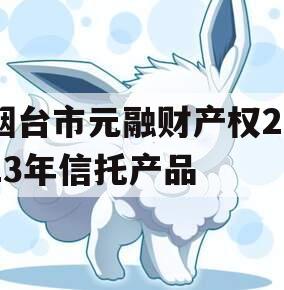 烟台市元融财产权2023年信托产品