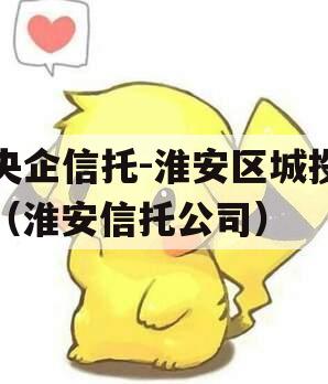 央企信托-淮安区城投（淮安信托公司）