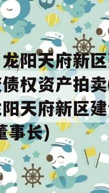 四川龙阳天府新区建设投资债权资产拍卖(四川龙阳天府新区建设公司 董事长)