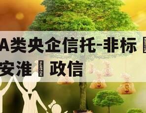 A类央企信托-非标‮安淮‬政信