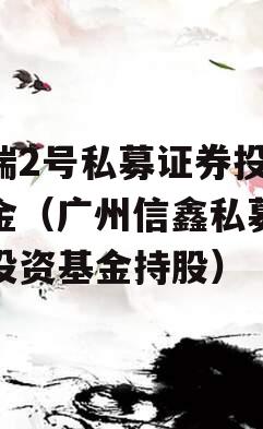 信瑞2号私募证券投资基金（广州信鑫私募证券投资基金持股）