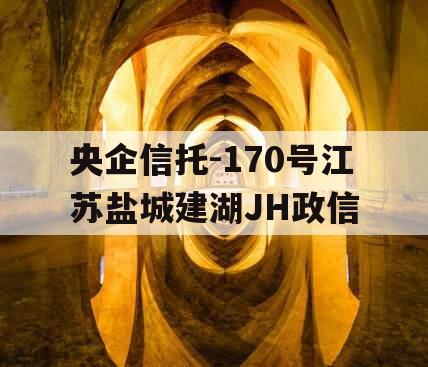 央企信托-170号江苏盐城建湖JH政信