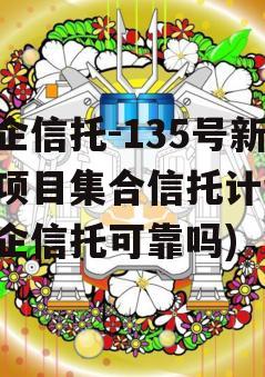 央企信托-135号新沂项目集合信托计划(央企信托可靠吗)