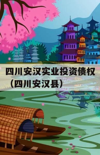 四川安汉实业投资债权（四川安汉县）