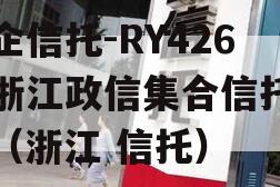 央企信托-RY426号浙江政信集合信托计划（浙江 信托）
