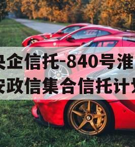 央企信托-840号淮安政信集合信托计划