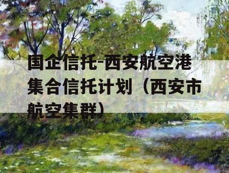 国企信托-西安航空港集合信托计划（西安市航空集群）