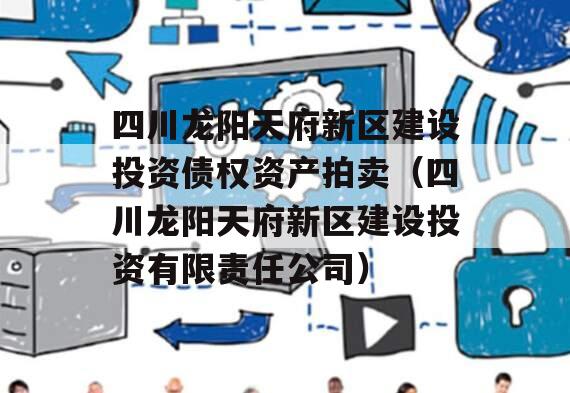 四川龙阳天府新区建设投资债权资产拍卖（四川龙阳天府新区建设投资有限责任公司）