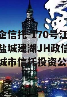 央企信托-170号江苏盐城建湖JH政信(盐城市信托投资公司)