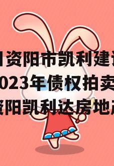 四川资阳市凯利建设投资2023年债权拍卖（资阳凯利达房地产）