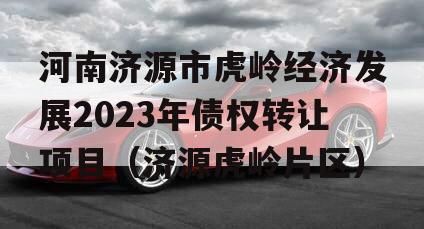 河南济源市虎岭经济发展2023年债权转让项目（济源虎岭片区）