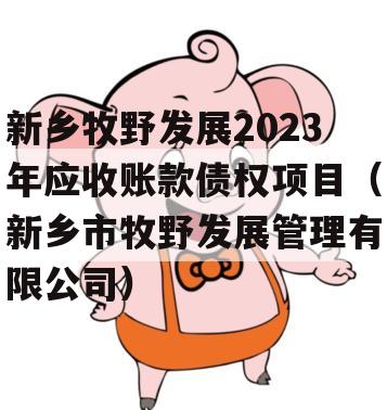 新乡牧野发展2023年应收账款债权项目（新乡市牧野发展管理有限公司）
