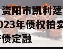 四川资阳市凯利建设投资2023年债权拍卖政府债定融