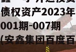 安鑫一号-开达投资应收债权资产2023年（001期-007期）(安鑫集团百度百科)