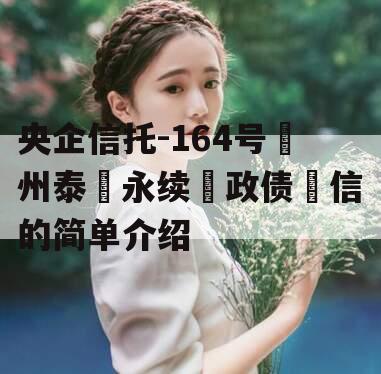 央企信托-164号‮州泰‬永续‮政债‬信的简单介绍