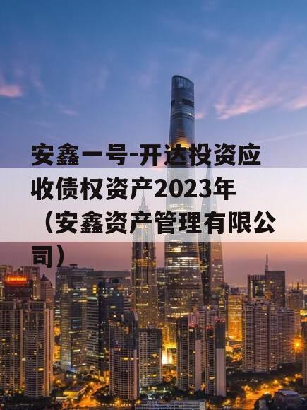 安鑫一号-开达投资应收债权资产2023年（安鑫资产管理有限公司）