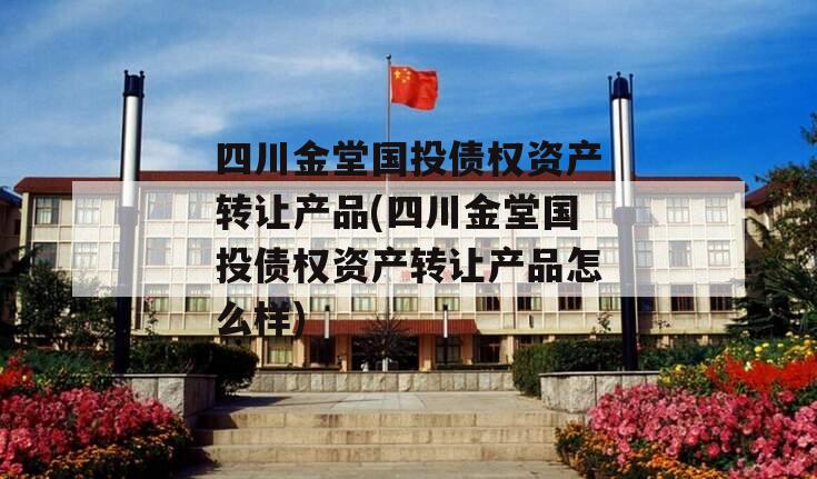 四川金堂国投债权资产转让产品(四川金堂国投债权资产转让产品怎么样)