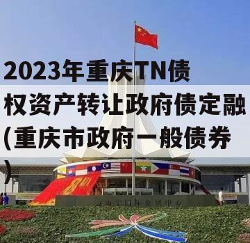 2023年重庆TN债权资产转让政府债定融(重庆市政府一般债券)