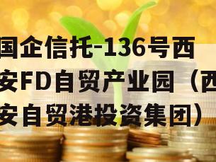 国企信托-136号西安FD自贸产业园（西安自贸港投资集团）