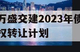 万盛交建2023年债权转让计划