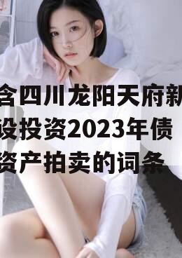 包含四川龙阳天府新区建设投资2023年债权资产拍卖的词条