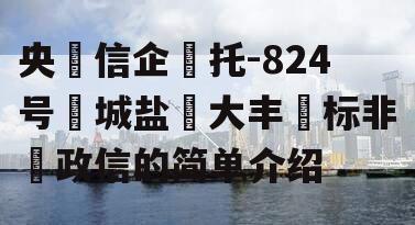 央‮信企‬托-824号‮城盐‬大丰‮标非‬政信的简单介绍
