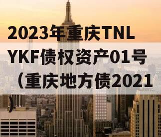 2023年重庆TNLYKF债权资产01号（重庆地方债2021）