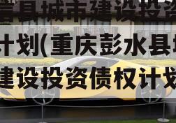 阳信县城市建设投资债权计划(重庆彭水县城市建设投资债权计划项目)