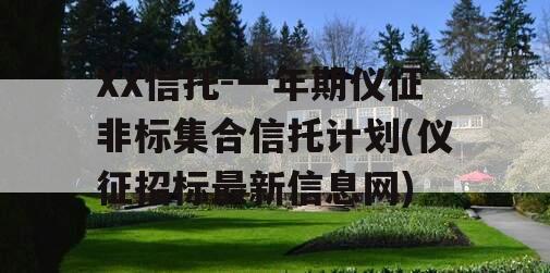 XX信托-一年期仪征非标集合信托计划(仪征招标最新信息网)
