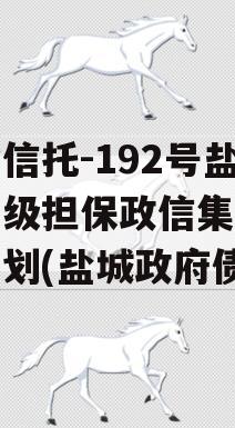 央企信托-192号盐城市级担保政信集合信托计划(盐城政府债)
