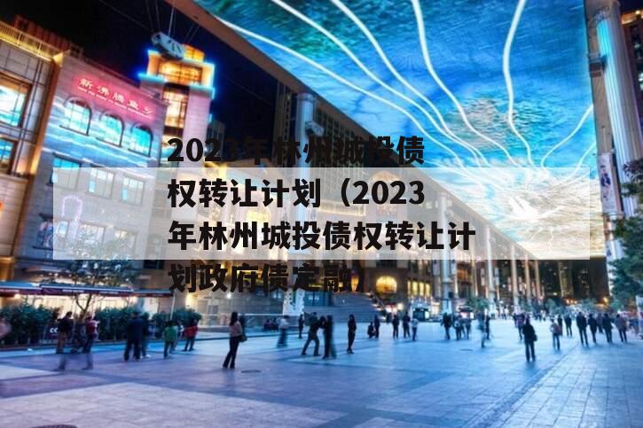 2023年林州城投债权转让计划（2023年林州城投债权转让计划政府债定融）