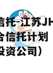 央企信托-江苏JH政信集合信托计划（江苏信托投资公司）