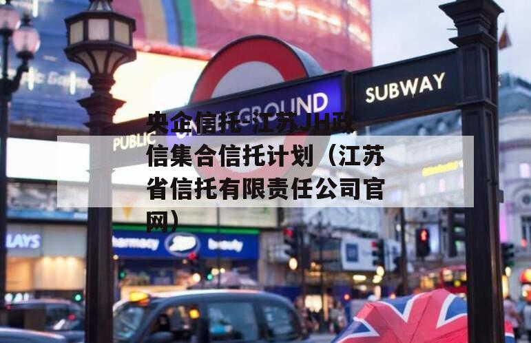 央企信托-江苏JH政信集合信托计划（江苏省信托有限责任公司官网）