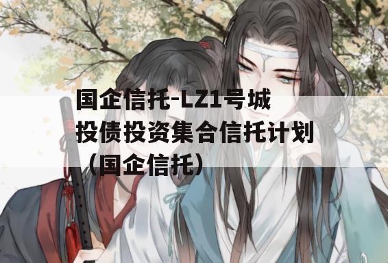 国企信托-LZ1号城投债投资集合信托计划（国企信托）
