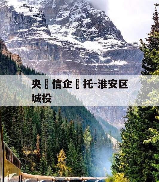 央‮信企‬托-淮安区城投