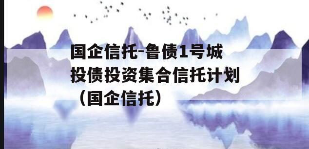 国企信托-鲁债1号城投债投资集合信托计划（国企信托）