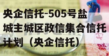 央企信托-505号盐城主城区政信集合信托计划（央企信托）