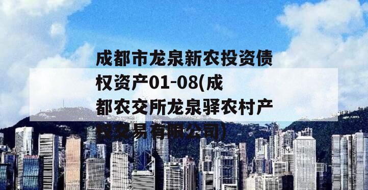 成都市龙泉新农投资债权资产01-08(成都农交所龙泉驿农村产权交易有限公司)