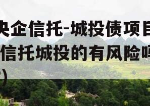 央企信托-城投债项目(信托城投的有风险吗?)