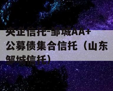 央企信托-邹城AA+公募债集合信托（山东邹城信托）