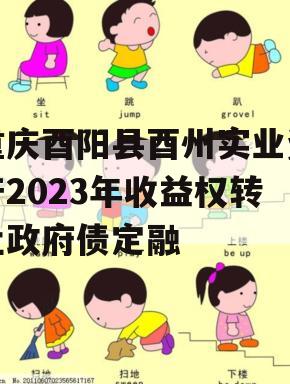 重庆酉阳县酉州实业资产2023年收益权转让政府债定融