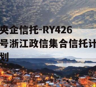 央企信托-RY426号浙江政信集合信托计划