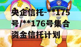 央企信托-**175号/**176号集合资金信托计划
