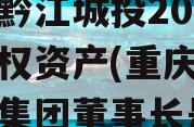 重庆黔江城投2023年债权资产(重庆黔江城投集团董事长是谁)