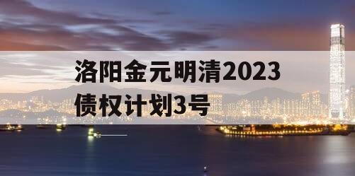 洛阳金元明清2023债权计划3号