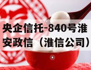 央企信托-840号淮安政信（淮信公司）