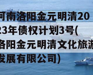 河南洛阳金元明清2023年债权计划3号(洛阳金元明清文化旅游发展有限公司)